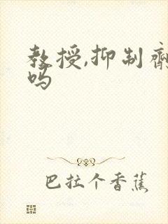 教授,抑制剂要吗