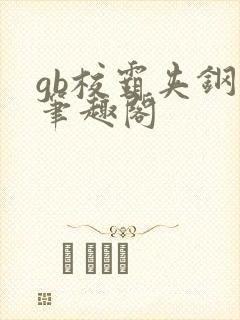 gb校霸夹钢笔笔趣阁