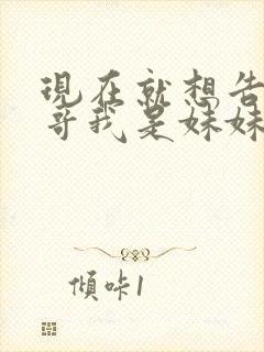 现在就想告诉哥哥我是妹妹