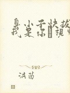 臭小子快拔出来我是你嫲视频