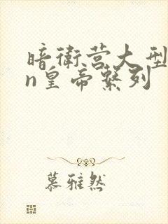 暗卫营大型hpn皇帝系列