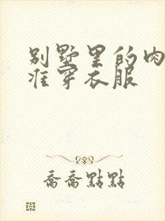 别墅里的肉奴不准穿衣服