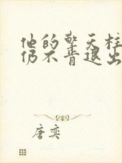 他的擎天柱巨龙仍不肯退出