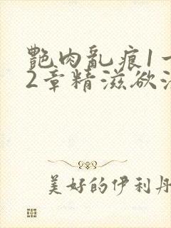 艳肉乱痕1一12章精滋欲液