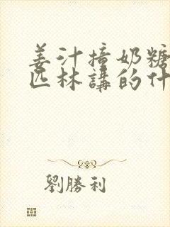 姜汁撞奶糖阿司匹林讲的什么