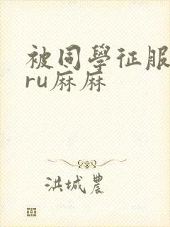 被同学征服的巨ru麻麻