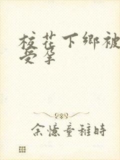 校花下乡被灌满受孕