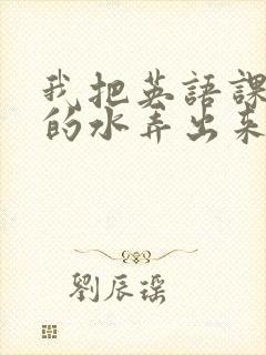 我把英语课代表的水弄出来了