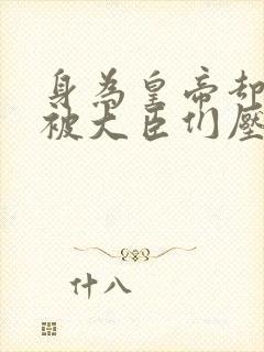 身为皇帝却每天被大臣们压