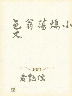 色翁荡熄小说全文