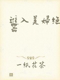 进入美妇绝世名器