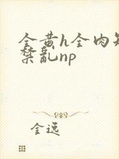 全黄h全肉短篇禁乱np封面