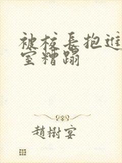 被校长抱进办公室糟蹋