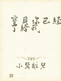 宝贝你已经长大了给我