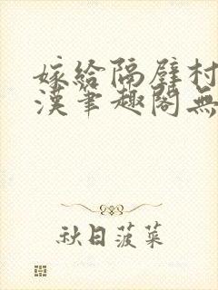 嫁给隔壁村的糙汉笔趣阁无弹窗