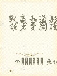 战赢和海彤的小说免费阅读无弹窗