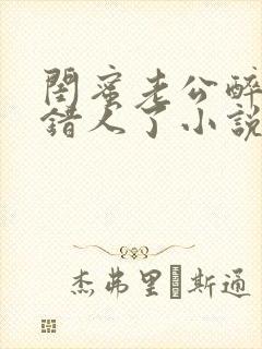 闺蜜老公醉酒认错人了小说全文阅读