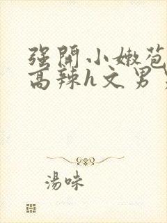 强开小嫩苞h文高辣h文男男