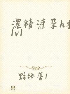 浓精灌孕h校园1v1