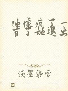 他像疯了一样占有了她退出封面