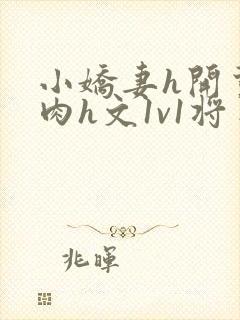 小娇妻h开荤粗肉h文1v1将军