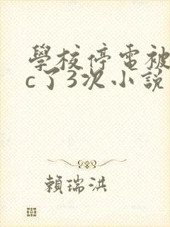 学校停电被同桌c了3次小说