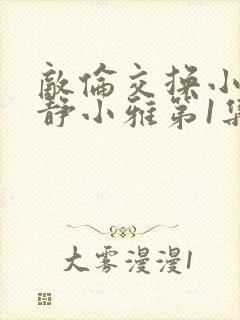 敌伦交换小敏小静小雅第1集