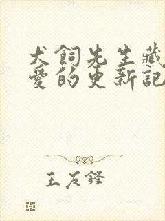 犬饲先生藏不住爱的更新记录