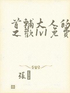 首辅大人的床榻之欢1v1免费