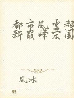 都市风云超前更新巅峰宏图笔趣阁