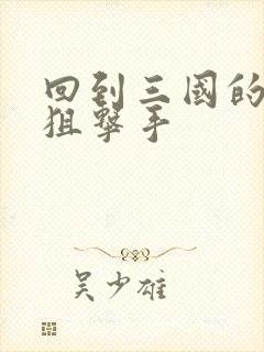 回到三国的特种狙击手