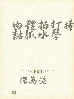 肉体拍打撞击出黏腻水声