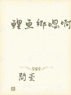 鲤鱼乡嗯啊