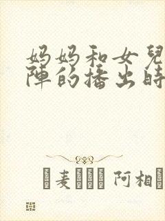 妈妈和女儿齐上阵的播出时间