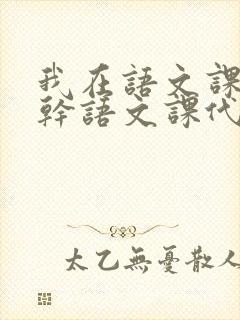 我在语文课上强干语文课代表