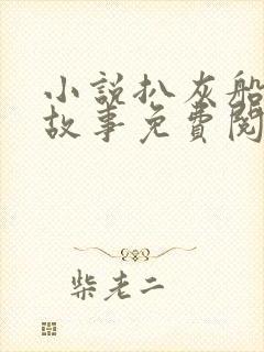 小说扒灰船上的故事免费阅读