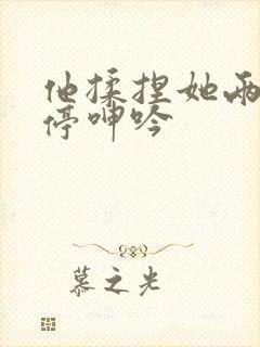 他揉捏她两乳不停呻吟