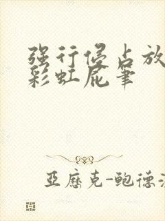 强行侵占放了个彩虹屁笔