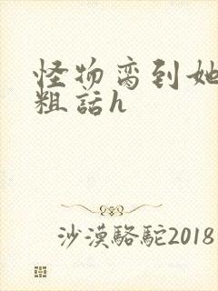 怪物脔到她哭h粗话h