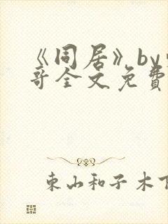 《同居》by东哥全文免费阅读