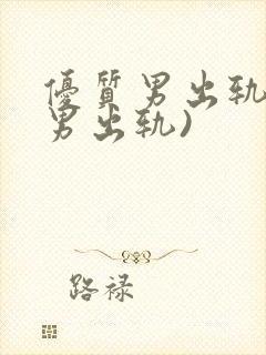 优质男出轨h(男出轨)