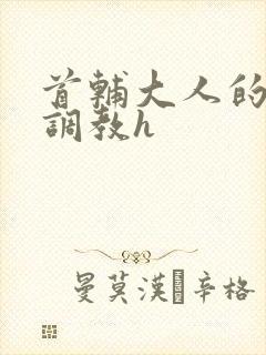 首辅大人的花式调教h