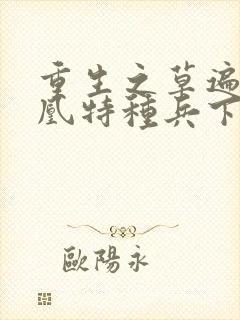 重生之草遍火凤凰特种兵下载