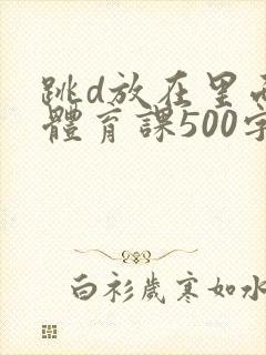 跳d放在里面上体育课500字