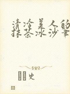 清冷美人的神奇抹茶冰沙笔趣阁