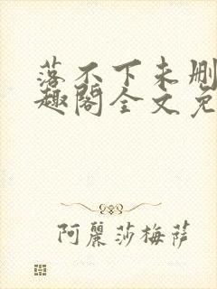 落不下未删减笔趣阁全文免费阅读