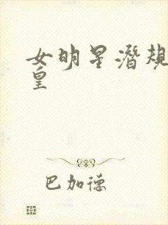 女明星潜规则之皇
