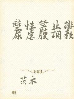 双性禁止排泄憋尿虐腹调教sm