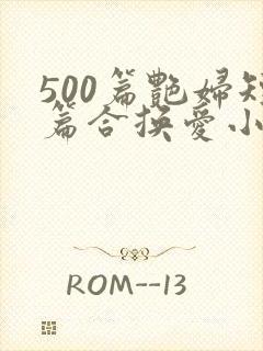 500篇艳妇短篇合换爱小说