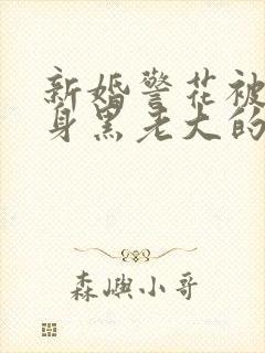 新婚警花被迫献身黑老大的小说